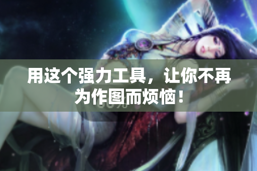 用这个强力工具，让你不再为作图而烦恼！