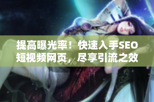 提高曝光率！快速入手SEO短视频网页，尽享引流之效！