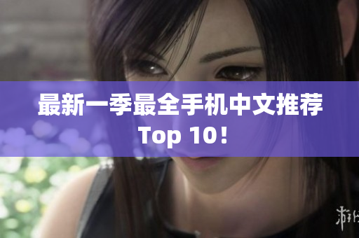 最新一季最全手机中文推荐 Top 10！