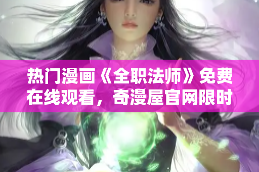热门漫画《全职法师》免费在线观看，奇漫屋官网限时放送！