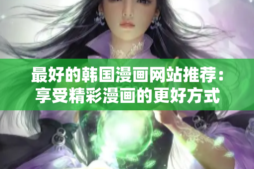 最好的韩国漫画网站推荐：享受精彩漫画的更好方式