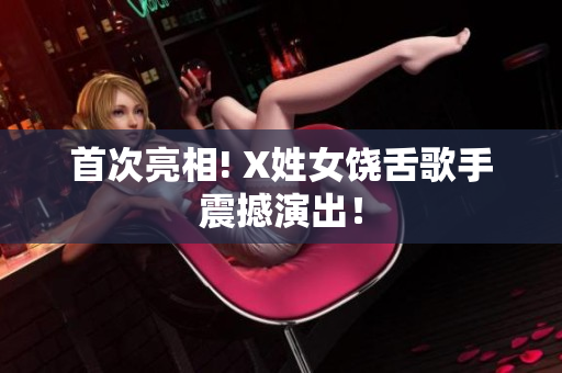 首次亮相! X姓女饶舌歌手震撼演出！