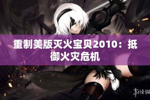 重制美版灭火宝贝2010：抵御火灾危机