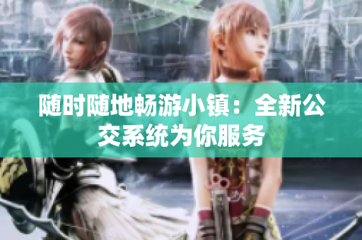 随时随地畅游小镇：全新公交系统为你服务