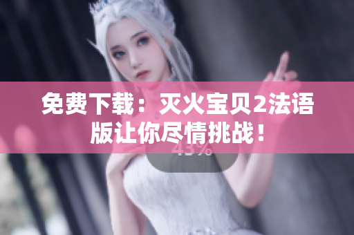 免费下载：灭火宝贝2法语版让你尽情挑战！