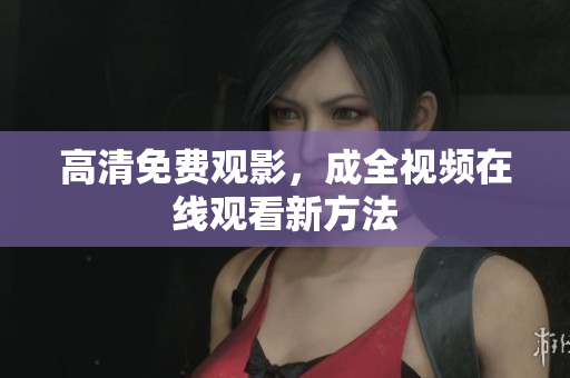 高清免费观影，成全视频在线观看新方法