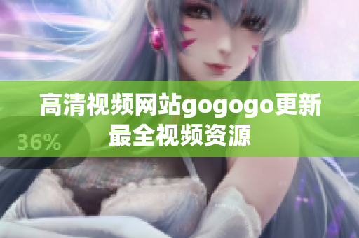 高清视频网站gogogo更新最全视频资源