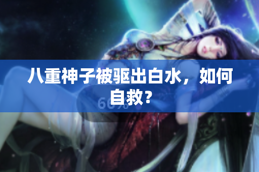 八重神子被驱出白水，如何自救？