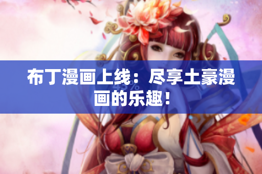 布丁漫画上线：尽享土豪漫画的乐趣！