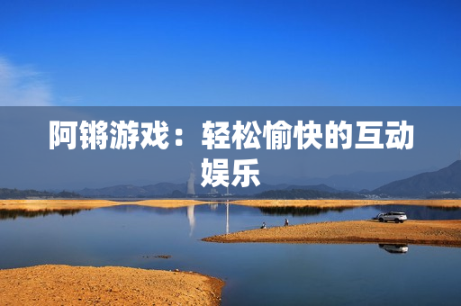 阿锵游戏：轻松愉快的互动娱乐