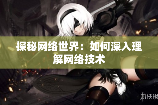 探秘网络世界：如何深入理解网络技术