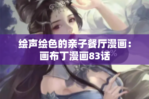 绘声绘色的亲子餐厅漫画：画布丁漫画83话