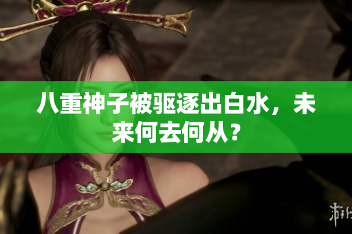 八重神子被驱逐出白水，未来何去何从？