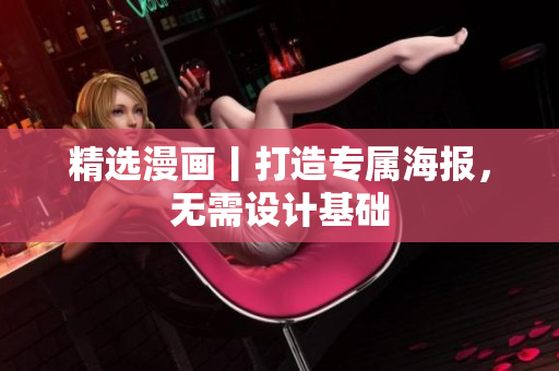 精选漫画丨打造专属海报，无需设计基础