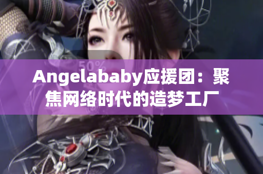 Angelababy应援团：聚焦网络时代的造梦工厂