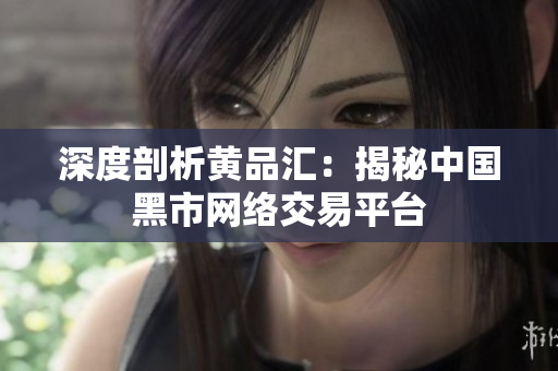 深度剖析黄品汇：揭秘中国黑市网络交易平台
