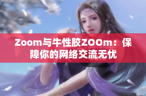 Zoom与牛性胶ZOOm：保障你的网络交流无忧