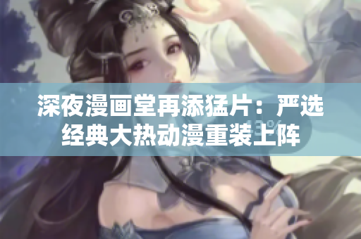 深夜漫画堂再添猛片：严选经典大热动漫重装上阵