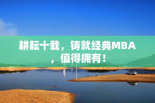 耕耘十载，铸就经典MBA，值得拥有！