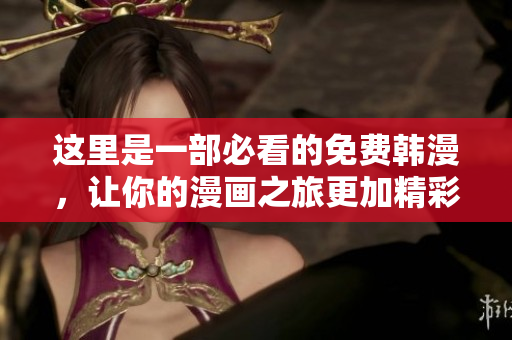 这里是一部必看的免费韩漫，让你的漫画之旅更加精彩！