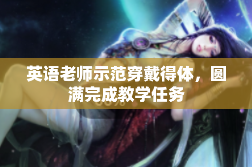 英语老师示范穿戴得体，圆满完成教学任务