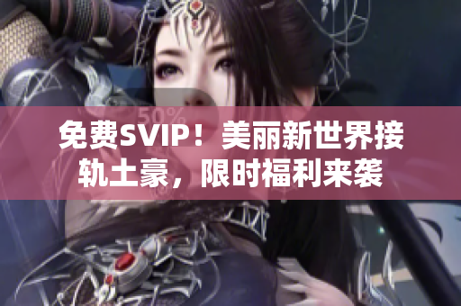免费SVIP！美丽新世界接轨土豪，限时福利来袭
