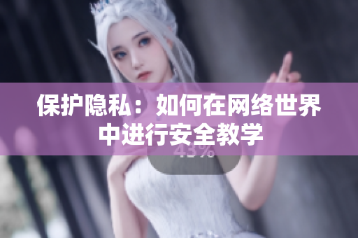 保护隐私：如何在网络世界中进行安全教学