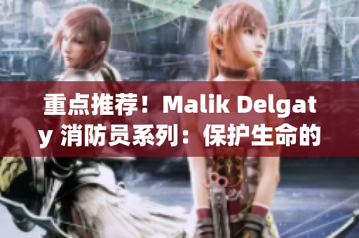 重点推荐！Malik Delgaty 消防员系列：保护生命的英雄事迹