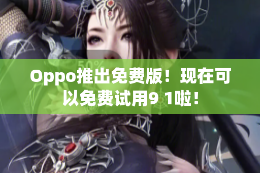 Oppo推出免费版！现在可以免费试用9 1啦！