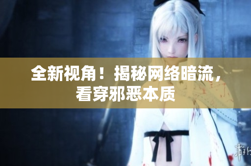 全新视角！揭秘网络暗流，看穿邪恶本质