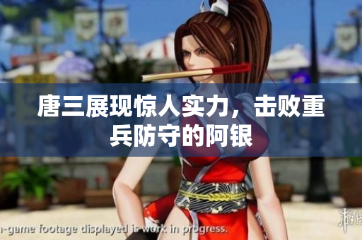 唐三展现惊人实力，击败重兵防守的阿银