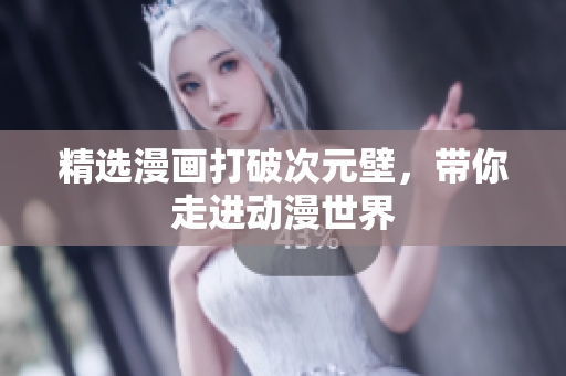 精选漫画打破次元壁，带你走进动漫世界