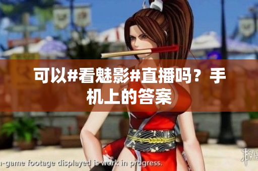 可以#看魅影#直播吗？手机上的答案