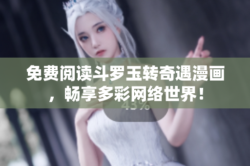 免费阅读斗罗玉转奇遇漫画，畅享多彩网络世界！