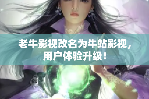 老牛影视改名为牛站影视，用户体验升级！
