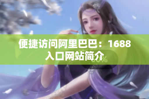 便捷访问阿里巴巴：1688入口网站简介