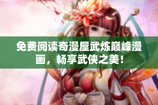 免费阅读奇漫屋武炼巅峰漫画，畅享武侠之美！