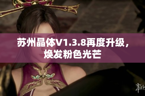 苏州晶体V1.3.8再度升级，焕发粉色光芒
