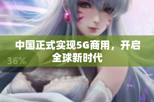 中国正式实现5G商用，开启全球新时代