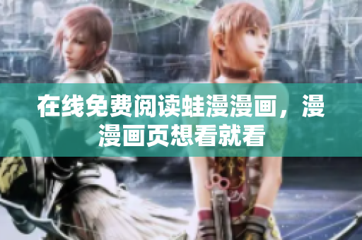 在线免费阅读蛙漫漫画，漫漫画页想看就看