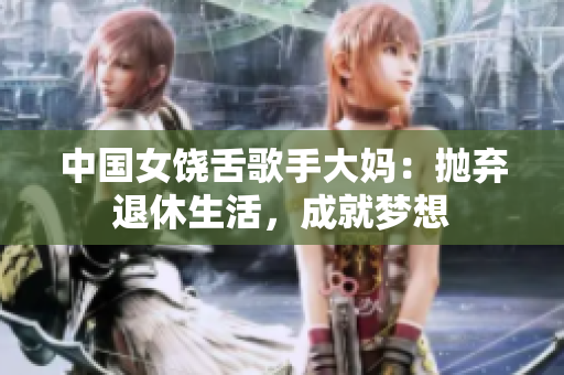 中国女饶舌歌手大妈：抛弃退休生活，成就梦想
