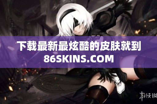 下载最新最炫酷的皮肤就到86SKINS.COM