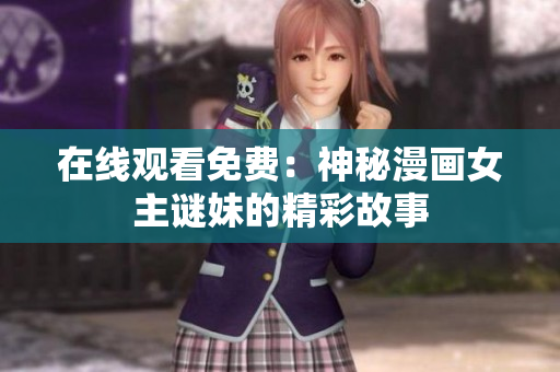 在线观看免费：神秘漫画女主谜妹的精彩故事