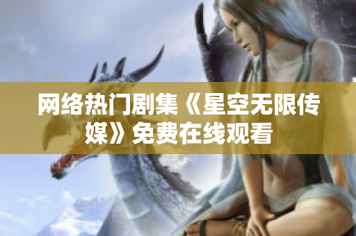 网络热门剧集《星空无限传媒》免费在线观看