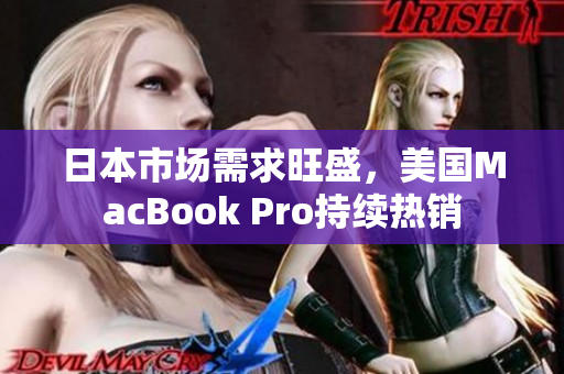 日本市场需求旺盛，美国MacBook Pro持续热销