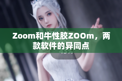Zoom和牛性胶ZOOm，两款软件的异同点