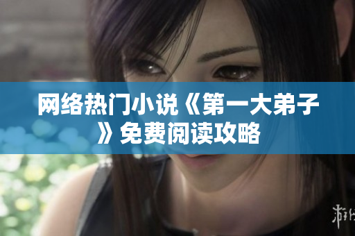 网络热门小说《第一大弟子》免费阅读攻略