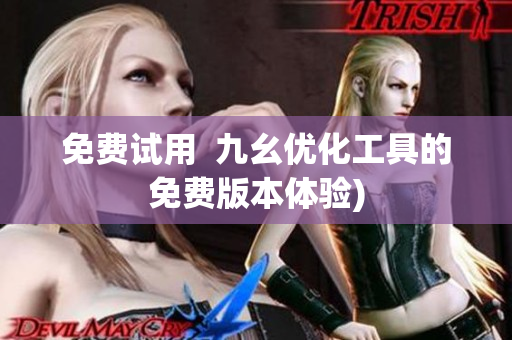 免费试用  九幺优化工具的免费版本体验)