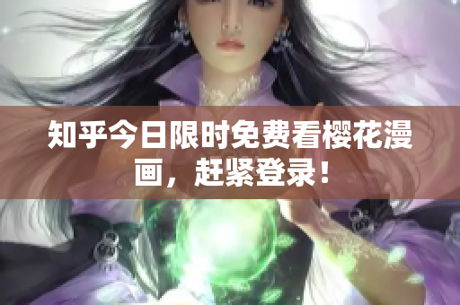 知乎今日限时免费看樱花漫画，赶紧登录！