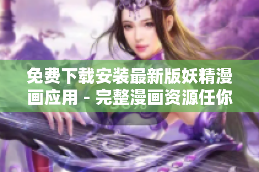免费下载安装最新版妖精漫画应用 - 完整漫画资源任你阅读